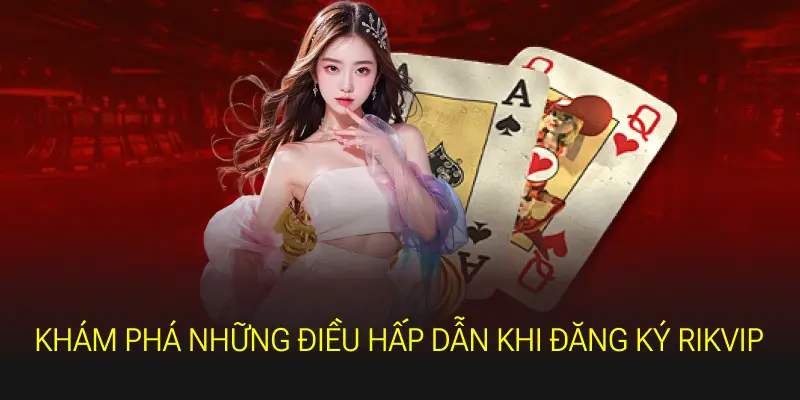 Khám phá những điều hấp dẫn khi đăng ký Rikvip